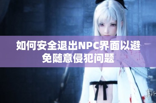 如何安全退出NPC界面以避免隨意侵犯問題