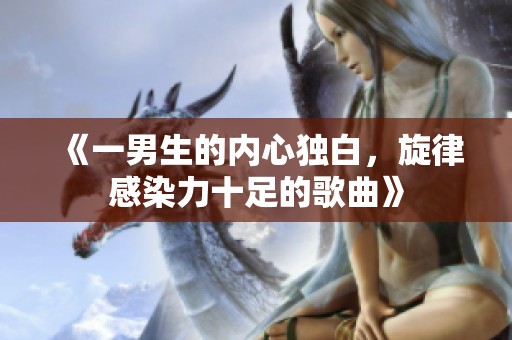 《一男生的內(nèi)心獨白，旋律感染力十足的歌曲》