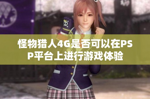 怪物獵人4G是否可以在PSP平臺(tái)上進(jìn)行游戲體驗(yàn)