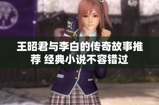 王昭君與李白的傳奇故事推薦 經(jīng)典小說不容錯(cuò)過