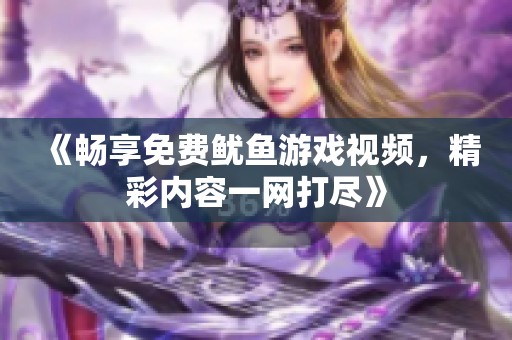 《暢享免費(fèi)魷魚游戲視頻，精彩內(nèi)容一網(wǎng)打盡》