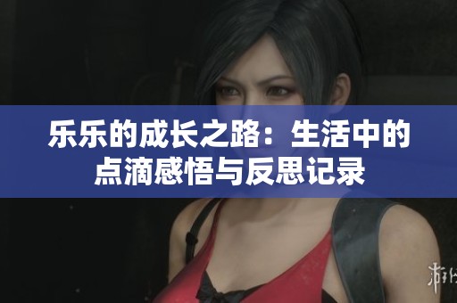 樂樂的成長之路：生活中的點滴感悟與反思記錄
