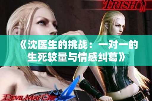 《沈醫(yī)生的挑戰(zhàn)：一對一的生死較量與情感糾葛》