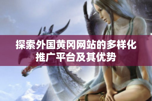探索外國黃岡網(wǎng)站的多樣化推廣平臺及其優(yōu)勢