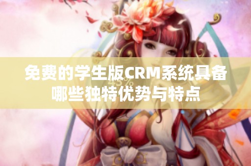 免費的學(xué)生版CRM系統(tǒng)具備哪些獨特優(yōu)勢與特點
