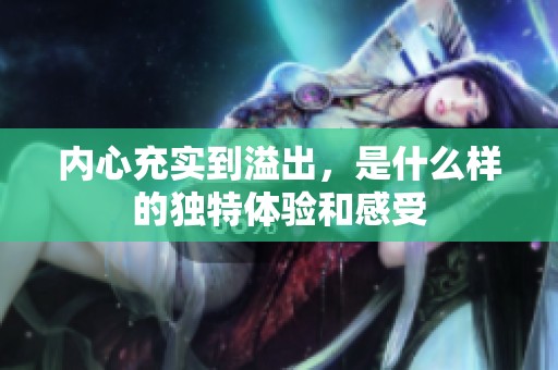 內(nèi)心充實到溢出，是什么樣的獨特體驗和感受