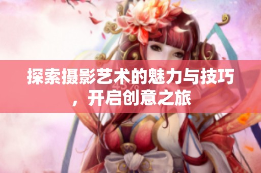 探索攝影藝術(shù)的魅力與技巧，開啟創(chuàng)意之旅