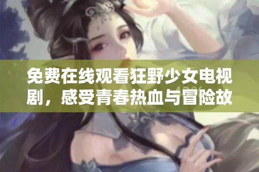免費(fèi)在線觀看狂野少女電視劇，感受青春熱血與冒險故事