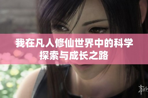 我在凡人修仙世界中的科學(xué)探索與成長(zhǎng)之路