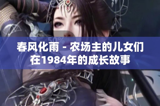 春風(fēng)化雨－農(nóng)場(chǎng)主的兒女們?cè)?984年的成長(zhǎng)故事