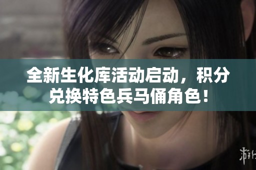 全新生化庫(kù)活動(dòng)啟動(dòng)，積分兌換特色兵馬俑角色！