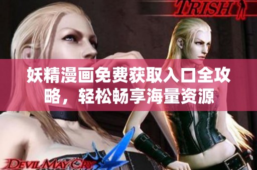 妖精漫畫免費獲取入口全攻略，輕松暢享海量資源