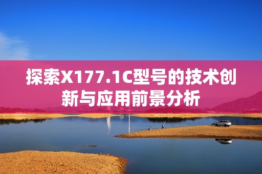 探索X177.1C型號的技術(shù)創(chuàng)新與應用前景分析