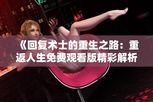 《回復(fù)術(shù)士的重生之路：重返人生免費(fèi)觀看版精彩解析》