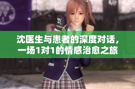 沈醫(yī)生與患者的深度對話，一場1對1的情感治愈之旅