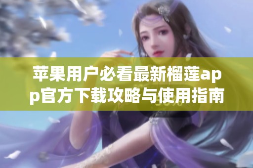 蘋果用戶必看最新榴蓮app官方下載攻略與使用指南