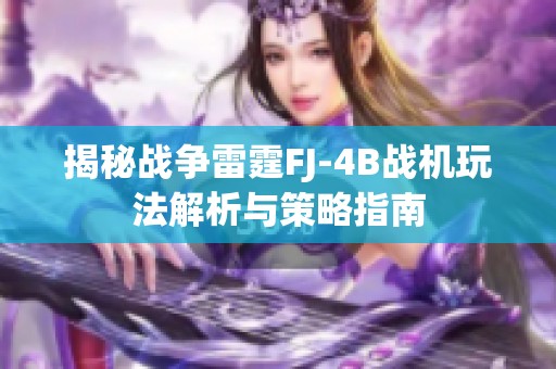 揭秘戰(zhàn)爭雷霆FJ-4B戰(zhàn)機玩法解析與策略指南