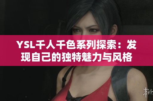 YSL千人千色系列探索：發(fā)現(xiàn)自己的獨特魅力與風(fēng)格