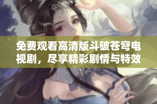 免費(fèi)觀看高清版斗破蒼穹電視劇，盡享精彩劇情與特效