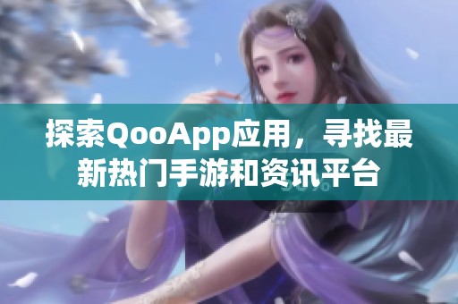 探索QooApp應(yīng)用，尋找最新熱門手游和資訊平臺(tái)