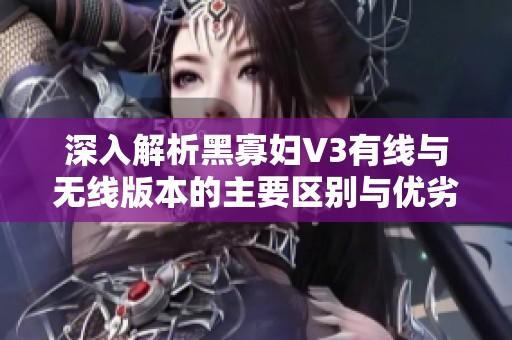 深入解析黑寡婦V3有線與無線版本的主要區(qū)別與優(yōu)劣