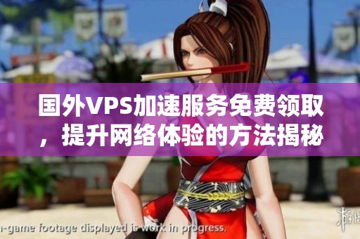 國外VPS加速服務(wù)免費(fèi)領(lǐng)取，提升網(wǎng)絡(luò)體驗(yàn)的方法揭秘