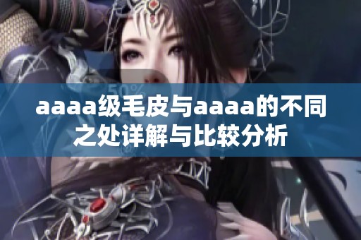 aaaa級(jí)毛皮與aaaa的不同之處詳解與比較分析