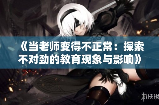 《當老師變得不正常：探索不對勁的教育現(xiàn)象與影響》