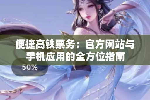 便捷高鐵票務：官方網(wǎng)站與手機應用的全方位指南