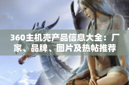 360主機(jī)殼產(chǎn)品信息大全：廠家、品牌、圖片及熱帖推薦