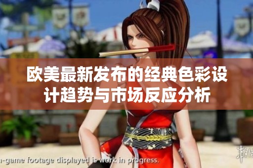 歐美最新發(fā)布的經(jīng)典色彩設(shè)計趨勢與市場反應(yīng)分析