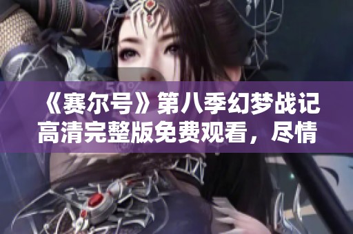 《賽爾號》第八季幻夢戰(zhàn)記高清完整版免費(fèi)觀看，盡情享受奇幻冒險之旅