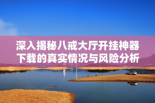 深入揭秘八戒大廳開掛神器下載的真實情況與風險分析