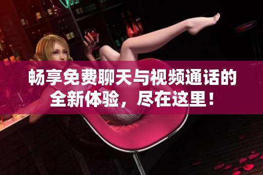 暢享免費(fèi)聊天與視頻通話的全新體驗(yàn)，盡在這里！