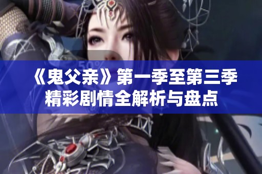 《鬼父親》第一季至第三季精彩劇情全解析與盤(pán)點(diǎn)