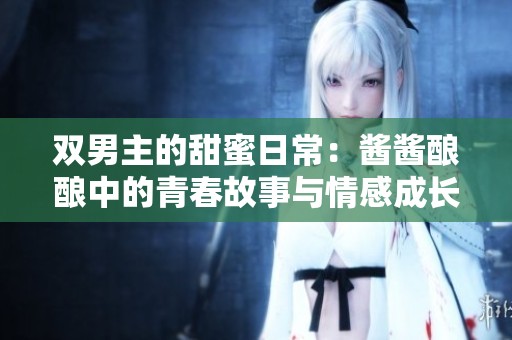 雙男主的甜蜜日常：醬醬釀釀中的青春故事與情感成長(zhǎng)