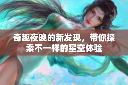 奇趣夜晚的新發(fā)現(xiàn)，帶你探索不一樣的星空體驗
