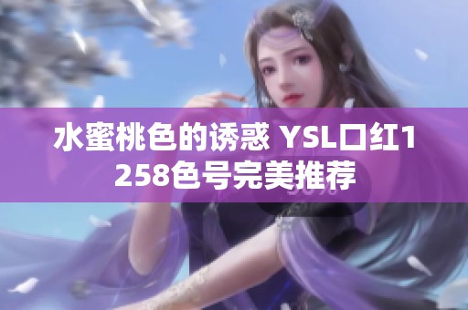水蜜桃色的誘惑 YSL口紅1258色號(hào)完美推薦