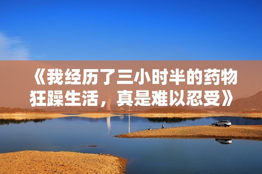 《我經(jīng)歷了三小時(shí)半的藥物狂躁生活，真是難以忍受》