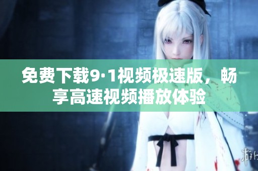 免費下載9·1視頻極速版，暢享高速視頻播放體驗