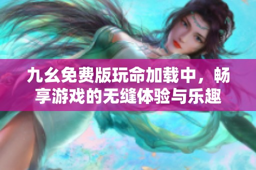 九幺免費(fèi)版玩命加載中，暢享游戲的無(wú)縫體驗(yàn)與樂(lè)趣
