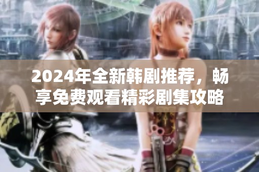 2024年全新韓劇推薦，暢享免費觀看精彩劇集攻略
