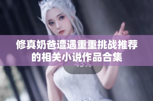 修真奶爸遭遇重重挑戰(zhàn)推薦的相關(guān)小說作品合集