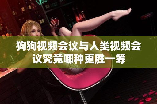 狗狗視頻會(huì)議與人類視頻會(huì)議究竟哪種更勝一籌