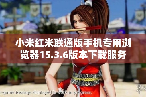 小米紅米聯(lián)通版手機(jī)專(zhuān)用瀏覽器15.3.6版本下載服務(wù)