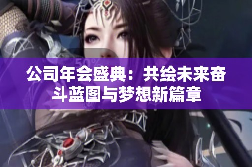 公司年會盛典：共繪未來奮斗藍圖與夢想新篇章