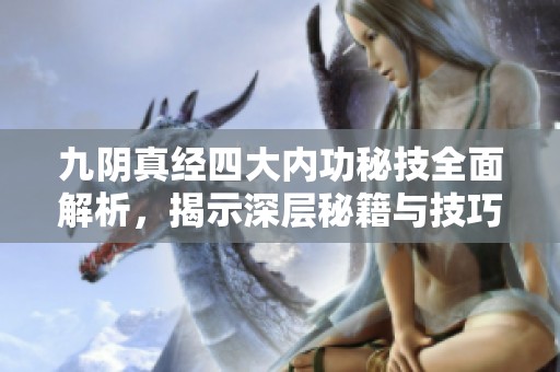 九陰真經(jīng)四大內(nèi)功秘技全面解析，揭示深層秘籍與技巧