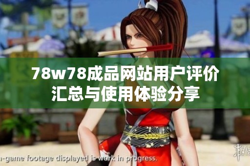 78w78成品網(wǎng)站用戶評價匯總與使用體驗分享