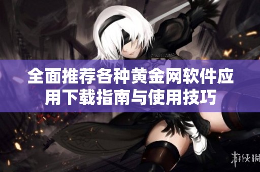 全面推薦各種黃金網(wǎng)軟件應(yīng)用下載指南與使用技巧