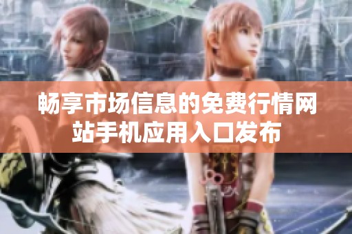 暢享市場信息的免費行情網(wǎng)站手機應用入口發(fā)布